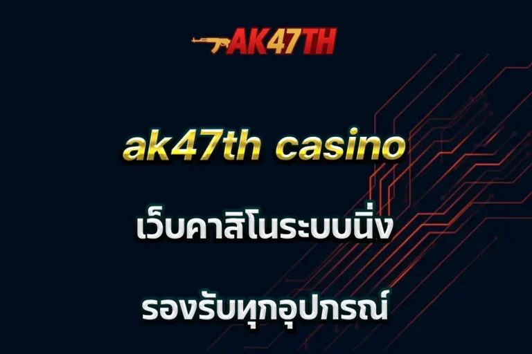 ak47th casino เว็บคาสิโนระบบนิ่ง รองรับทุกอุปกรณ์