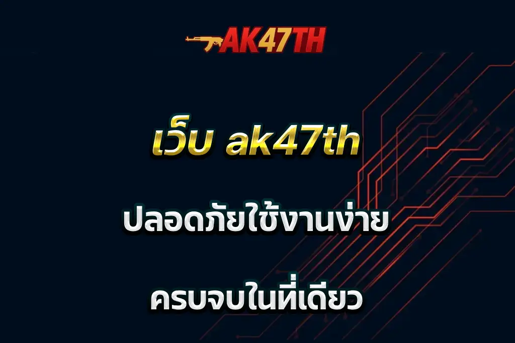 เว็บ ak47th ปลอดภัยใช้งานง่าย ครบจบในที่เดียว